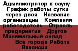 Администратор в сауну. График работы сутки через двоя › Название организации ­ Компания-работодатель › Отрасль предприятия ­ Другое › Минимальный оклад ­ 18 000 - Все города Работа » Вакансии   . Владимирская обл.,Радужный г.
